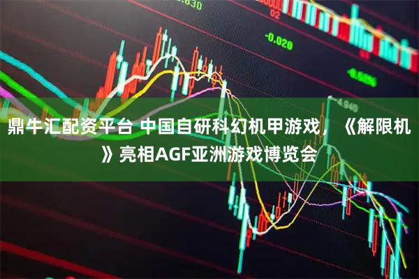 鼎牛汇配资平台 中国自研科幻机甲游戏，《解限机》亮相AGF亚洲游戏博览会