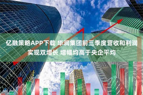 亿融策略APP下载 华润集团前三季度营收和利润实现双增长 增幅均高于央企平均