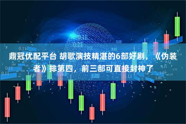 鼎冠优配平台 胡歌演技精湛的6部好剧，《伪装者》排第四，前三部可直接封神了