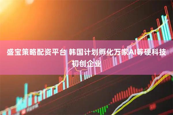 盛宝策略配资平台 韩国计划孵化万家AI等硬科技初创企业