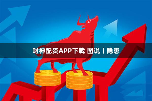 财神配资APP下载 图说丨隐患