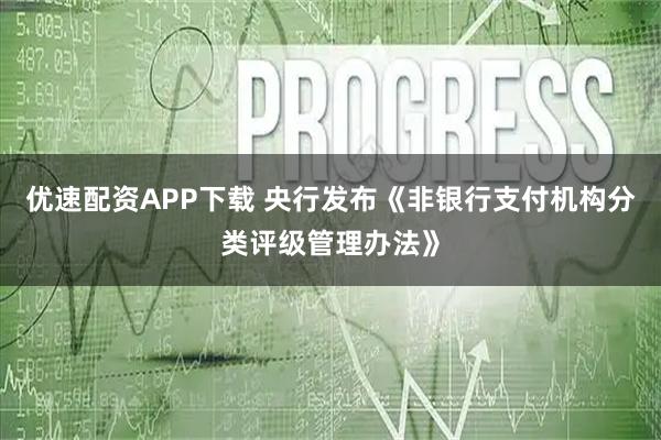 优速配资APP下载 央行发布《非银行支付机构分类评级管理办法》