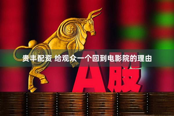 贵丰配资 给观众一个回到电影院的理由