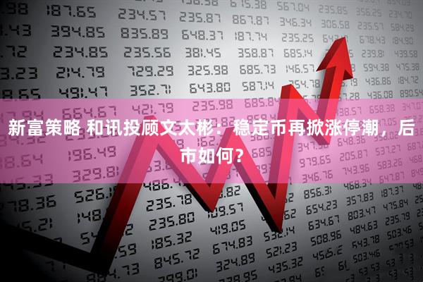 新富策略 和讯投顾文太彬：稳定币再掀涨停潮，后市如何？