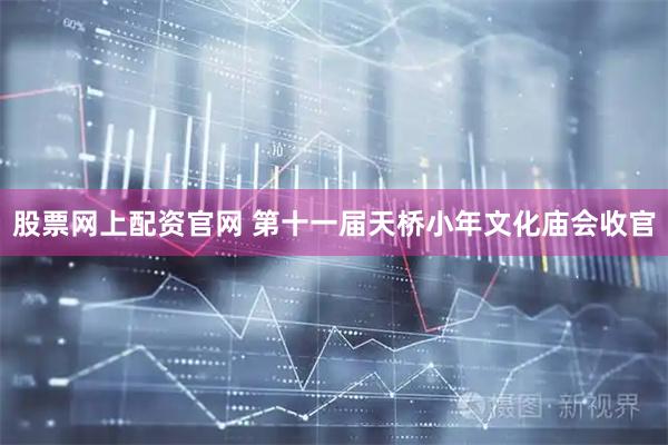 股票网上配资官网 第十一届天桥小年文化庙会收官