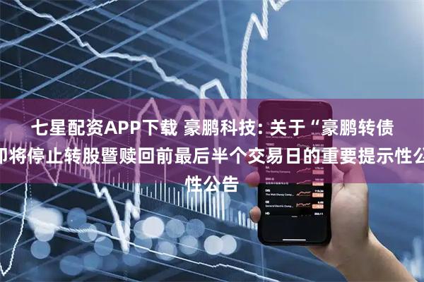 七星配资APP下载 豪鹏科技: 关于“豪鹏转债”即将停止转股暨赎回前最后半个交易日的重要提示性公告